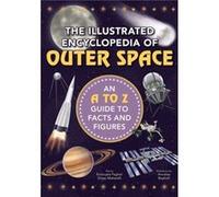 The Illustrated Encyclopedia of Outer Space An A to Z Guide to Facts and Figures by Diego Mattarelli & Emanuela Pagliari & Illustrated by Annalisa Beghel Diego Mattarelli Emanuela Pagliari Illustrated