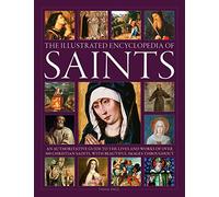 The Illustrated Encyclopedia of Saints: An Authoritative Guide to the Lives and Works of over 300 Christian Saints, With Beautiful Images Throughout