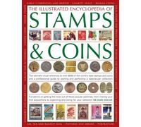 The Illustrated Encyclopedia of Stamps & Coins: The Ultimate Visual Reference to over 6000 of the World's Best Stamps and Coins and a Professional ... and Perfecting a Spectacular Collection