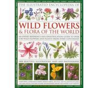 The Illustrated Encyclopedia of Wild Flowers & Flora of the World: An Expert Reference and Identification Guide to over 1730 Wild Flowers and Plants ... Beautiful Illustrations, Maps and Photographs