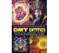 The Illustrated Field Guide to DMT Entities: Machine Elves, Tricksters, Teachers, and Other Interdimensional Beings