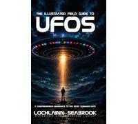 The Illustrated Field Guide to UFOs: A Comprehensive Reference to the Most Common UAPs