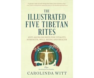 The Illustrated Five Tibetan Rites: Anti-Aging Secrets for Vitality, Strength, Well-Being and Health