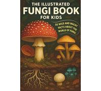 The Illustrated Fungi Book for Kids: 50 Wild and Wacky Facts About the World of Fungi: A fun and educational nature book for kids, packed with ... for homeschool, classrooms and curious minds