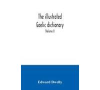 The Illustrated Gaelic Dictionary, Specially Designed For Beginners And For Use In Schools, Including Every Gaelic Word In All The Other Gaelic Dictionaries And Printed Books, As Well As An Immense Nu