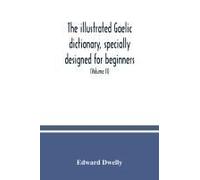 The Illustrated Gaelic Dictionary, Specially Designed For Beginners And For Use In Schools, Including Every Gaelic Word In All The Other Gaelic Dictionaries And Printed Books, As Well As An Immense Nu