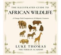 The Illustrated Guide to African Wildlife: A Vintage Field Companion to 50 Majestic Creatures