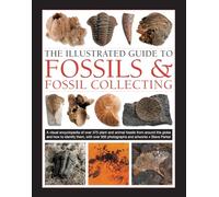 The Illustrated Guide to Fossils & Fossil Collecting: A Visual Encyclopedia of Over 375 Plant and Animal Fossils from Around the Globe and How to Identify Them, With Over 950 Photographs and Artworks