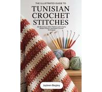 The Illustrated Guide to Tunisian Crochet Stitches: 150 Must-Know Stitch Patterns with Charts, Swatch Photos, and Expert Crochet Techniques