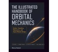 THE ILLUSTRATED HANDBOOK OF ORBITAL MECHANICS: Orbits, Transfers, Maneuvers, and Space Mission Design