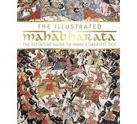 The Illustrated Mahabharata: The Definitive Guide to India’s Greatest Epic