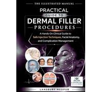 THE ILLUSTRATED MANUAL PRACTICAL GUIDE TO DERMAL FILLER PROCEDURES: A Hands-On Clinical Guide to Safe Injection Techniques, Facial Anatomy, and Complication Management