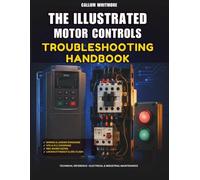 The Illustrated Motor Controls Troubleshooting Handbook: Step-by-Step Diagrams and Real-World Repair Scenarios