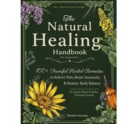 The Illustrated Natural Healing Handbook: 100+ Powerful Herbal Remedies to Relieve Pain, Boost Immunity & Restore Total Body Balance
