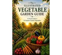 The Illustrated Vegetable Garden Guide: A Visual Guide to 51 Popular Garden Vegetables