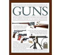 The Illustrated World Encyclopedia of Guns: Pistols, Rifles, Revolvers, Machine and Submachine Guns Through History in 1100 Photographs