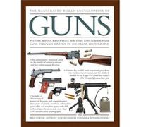 The Illustrated World Encyclopedia Of Guns: Pistols, Rifles, Revolvers, Machine And Submachine Guns Through History In 1100 Clear Photographs (Hardcover) Will Fowler, Anthony North, Charles Stronge, P