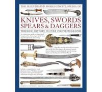 The Illustrated World Encyclopedia of Knives, Swords, Spears & Daggers: Through History in over 1500 Photographs