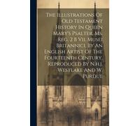 The Illustrations Of Old Testament History In Queen Mary's Psalter, Ms. Reg. 2 B Vii. Musei Britannici, By An English Artist Of The Fourteenth Century, Reproduced By N.H.J. Westlake And W. Purdue