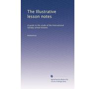 The Illustrative lesson notes: A guide to the study of the International Sunday school lessons