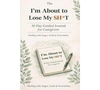 The I'm About to Lose My SH*T 30 Day Guided Journal: For Caregivers dealing with anger guilt and overwhelm with humor.