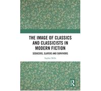 The Image of Classics and Classicists in Modern Fiction Seducers, Slayers and Survivors - Sophie Mills - Routledge - ebook (ePub) - Livre