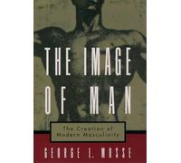 The Image of Man: The Creation of Modern Masculinity