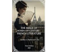 THE IMAGE OF WOMEN IN 19TH-CENTURY FRENCH LITERATURE: Novels from Stendhal, Flaubert, Zola