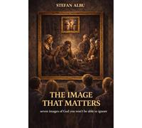 THE IMAGE THAT MATTERS: Seven Images of God That Will Not Leave You Indifferent