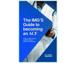 The IMG'S Guide to Becoming an ACF: Your step by step guide to Academic Clinic Fellowship Applications
