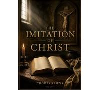 The Imitation of Christ: A Comprehensive Guide to Inner Peace, Monastic Devotion, and the Enduring Path of Christian Asceticism by Thomas A Kempis