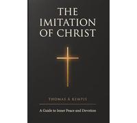 The Imitation of Christ: Thomas à Kempis Complete Christian Devotional Book - Spiritual Growth, Prayer, and Catholic Meditation Guide