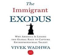 The Immigrant Exodus: Why America Is Losing the Global Race to Capture Entrepreneurial Talent