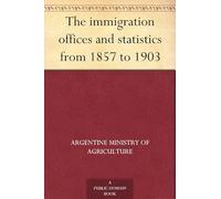 The Immigration Offices and Statistics From 1857 to 1903