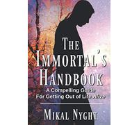 The Immortal's Handbook: A Compelling Guide For Getting Out of Life Alive