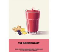 The Immune Boost: Quick And Delicious Healthy Smoothie Recipes To Fight And Prevent Cancer