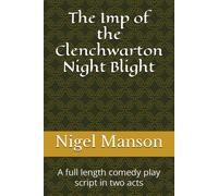 The Imp Of The Clenchwarton Night Blight: A Full Length Comedy Play Script In Two Acts