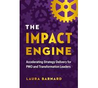 The Impact Engine: Accelerating Strategy Delivery for Pmo and Transformation Leaders