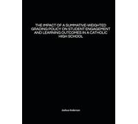THE IMPACT OF A SUMMATIVE-WEIGHTED GRADING POLICY ON STUDENT ENGAGEMENT AND LEARNING OUTCOMES IN A CATHOLIC HIGH SCHOOL: A Capstone Presented in ... for the Degree Doctor of Education