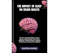 THE IMPACT OF SLEEP ON BRAIN HEALTH: How Rest, Circadian Rhythm, Improve Memory, Mental Clarity, Focus, Stress Reduction, Emotional Balance, Cognitive Performance, And Long-Term Longevity