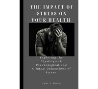 THE IMPACT OF STRESS ON YOUR HEALTH: Exploring the Physilogical, Psychological and Clinical Dimensions of Stress