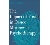 The Impact of Touch in Dance Movement Psychotherapy by Katy Touchdown Dance Embody Move Dymoke Katy (Touchdown Dance / Embody Move) Dymoke (Auteur)