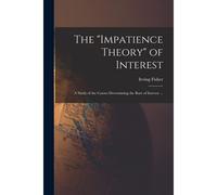 The "Impatience Theory" Of Interest; A Study Of The Causes Determining The Rate Of Interest ...