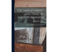 The Impeachment And Trial Of Andrew Johnson: Seventeenth President Of The United States