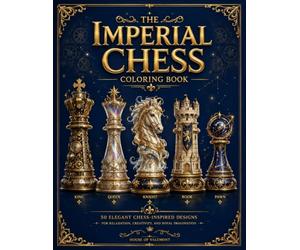 The Imperial Chess Coloring Book Luxurious Chess Piece Illustrations Filled with Royal Elegance, Floral Designs, and Decorative Details: Elegant ... and Intricate Details for the chess player