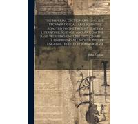 The Imperial Dictionary, English, Technological, And Scientific; Adapted To The Present State Of Literature, Science, And Art; On The Basis Webster's English Dictionary ... Comprising All Words Purely