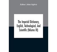 The Imperial Dictionary, English, Technological, And Scientific (Volume Iii)