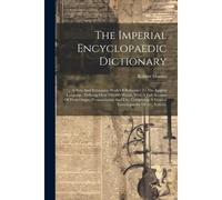 The Imperial Encyclopaedic Dictionary: A New And Exhaustive Work Of Reference To The English Language, Defining Over 250,000 Words, With A Full Accoun
