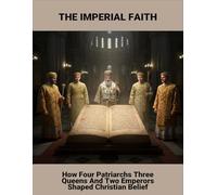 The Imperial Faith: How Four Patriarchs Three Queens And Two Emperors Shaped Christian Belief