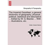 The Imperial Gazetteer; A General Dictionary Of Geography, Physical, Political, Statistical And Descriptive ... Edited By W. G. Blackie ... With ... I